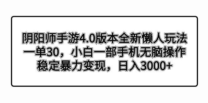 阴阳师手游4.0版本全新懒人玩法,一单30,小白一部手机无脑操作,稳定暴...-智库云网创