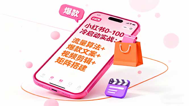 小红书0-100冷启动实战:流量算法+爆款选品+爆款文案+视频剪辑+矩阵搭建-智库云网创