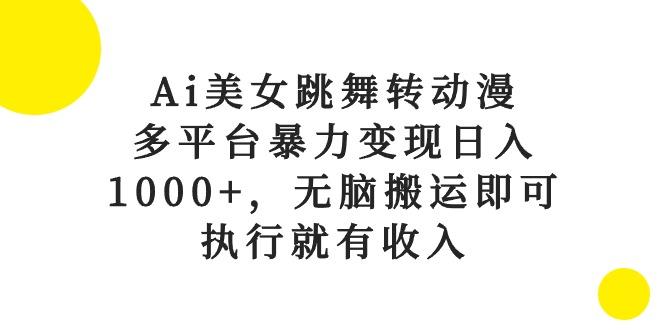 Ai美女跳舞转动漫,多平台暴力变现日入1000+,无脑搬运即可,执行就有收入-智库云网创