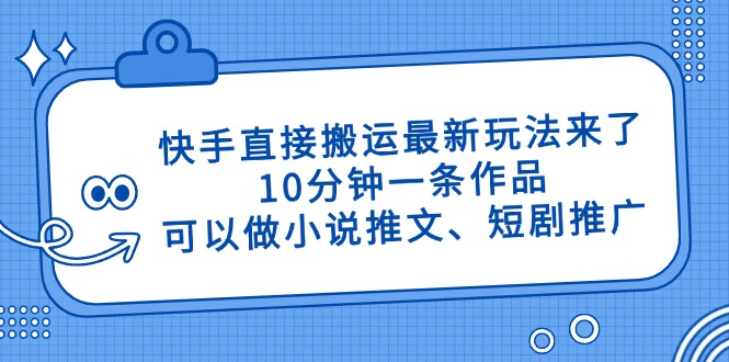 快手直接搬运最新玩法来了,10分钟一条作品,可以做小说推文、短剧推广...-智库云网创