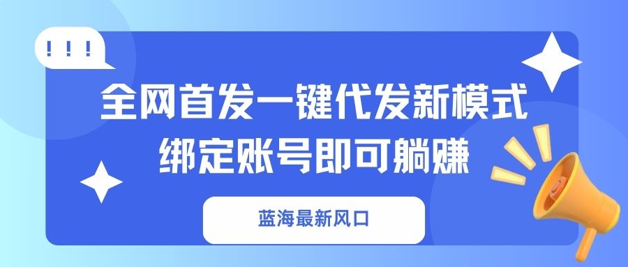 蓝海最新风口,全网首发一键代发新模式!绑定账号即可躺赚-智库云网创