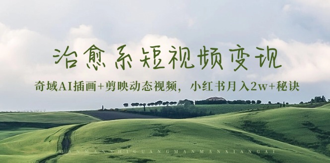 治愈系短视频变现:奇域AI插画+剪映动态视频,小红书月入2w+秘诀-智库云网创