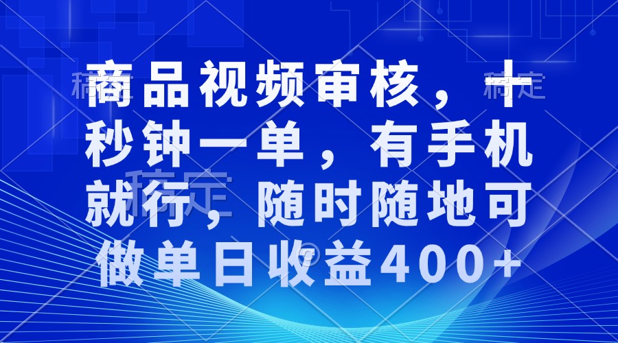 商品视频审核,十秒钟一单,有手机就行,随时随地可做单日收益400+-智库云网创