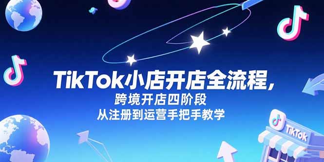 TikTok小店开店全流程,跨境开店四阶段,从注册到运营手把手教学-智库云网创