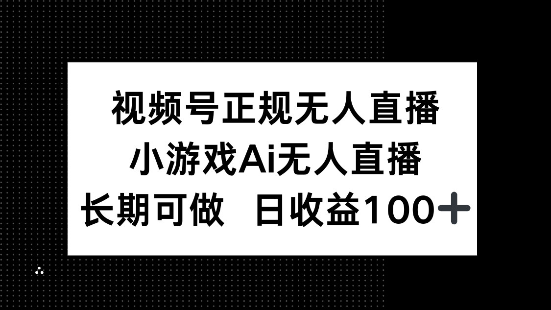 视频号正规无人直播,小游戏AI无人直播,长期可做,日收益100+-智库云网创
