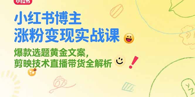 小红书博主涨粉变现实战课,爆款选题黄金文案,剪映技术直播带货全解析-智库云网创