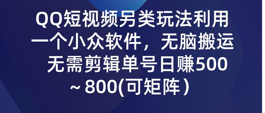 (9492期)QQ短视频另类玩法,利用一个小众软件,无脑搬运,无需剪辑单号日赚500~...-智库云网创