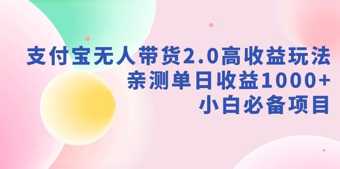 支付宝无人带货2.0高收益玩法,亲测单日收益1000+,小白必备项目-智库云网创