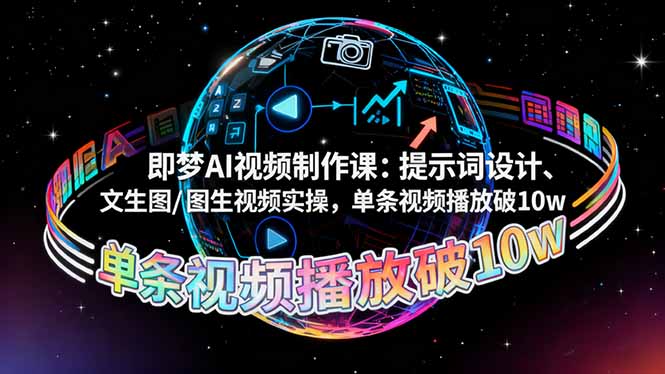 即梦AI视频制作课:提示词设计、文生图/图生视频实操,单条视频播放破10w-智库云网创