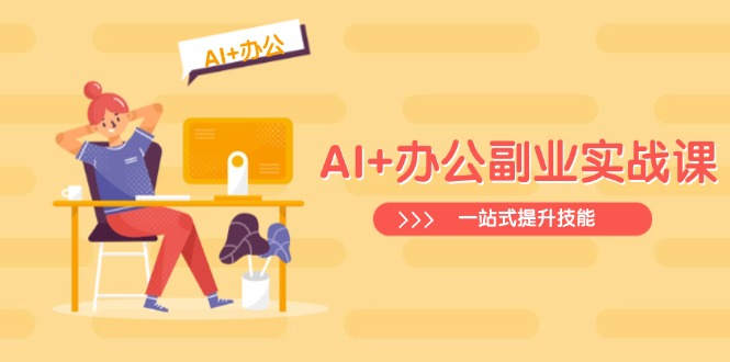 AI+办公副业实战课:从Excel到PPT,从行业分析到视频制作,一站式提升技能-智库云网创