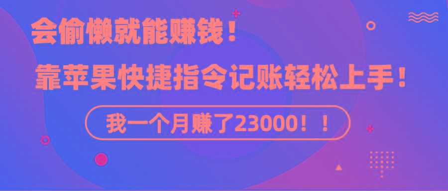 《会偷懒就能赚钱!靠苹果快捷指令自动记账轻松上手,一个月变现23000!》-智库云网创