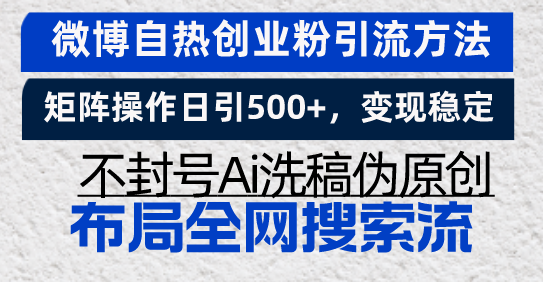 微博自热创业粉引流方法,矩阵操作日引500+,变现稳定,不封号Ai洗稿伪...-智库云网创