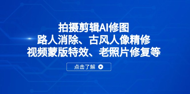 拍摄剪辑AI修图:路人消除、古风人像精修、视频蒙版特效、老照片修复等-智库云网创