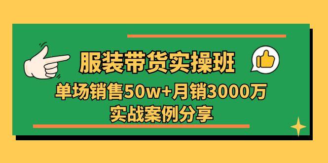 服装带货实操培训班:单场销售50w+月销3000万实战案例分享(27节-智库云网创
