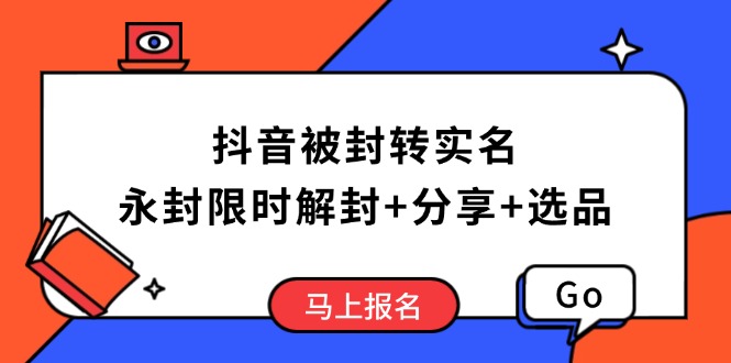 抖音被封转实名攻略,永久封禁也能限时解封,分享解封后高效选品技巧-智库云网创