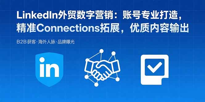 LinkedIn外贸数字营销:账号专业打造,精准Connections拓展,优质内容输出-智库云网创
