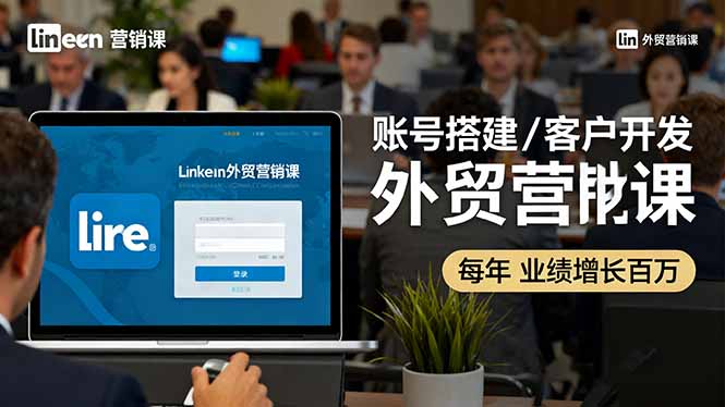 LinkedIn外贸营销课:账号搭建/客户开发/成交转化,年业绩增长百万+-智库云网创