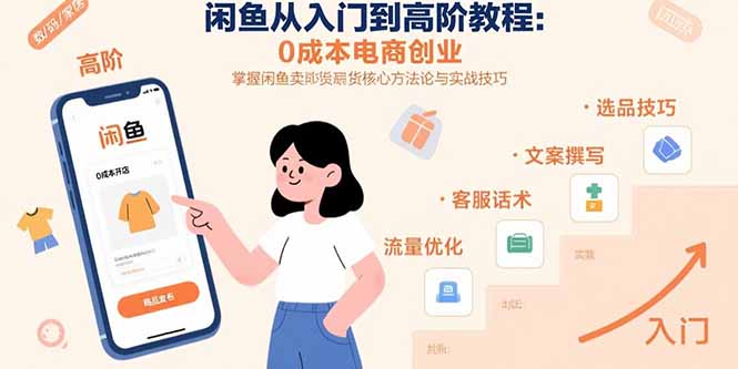 闲鱼从入门到高阶教程:0成本电商创业,掌握闲鱼卖货核心方法论与实战技巧-智库云网创