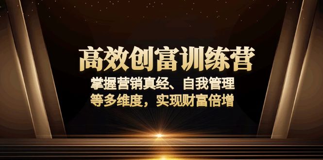 高效创富训练营:掌握营销真经、自我管理等多维度,实现财富倍增-智库云网创