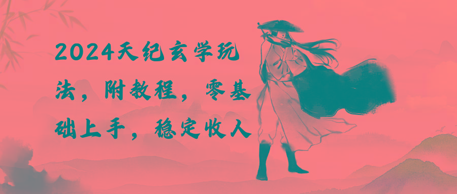 2024天纪玄学玩法,零基础上手,稳定收入(教程+工具-智库云网创