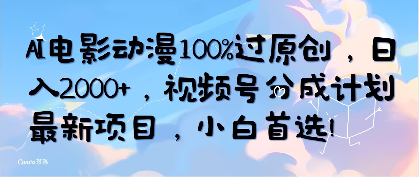 (10052期)AI电影动漫100%过原创,日入2000+,视频号分成计划最新项目,小白首选!-智库云网创