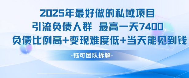2025年最好做的私域项目,引流负债人群,最高一天变现7.4k,人群占比高,变现难度低,当天就能见到钱-智库云网创
