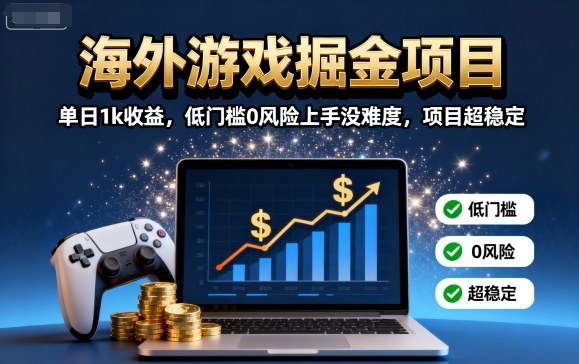 海外游戏掘金项目:单日1k收益,低门槛0风险上手没难度,项目超稳定【揭秘】-智库云网创
