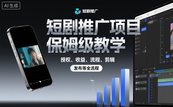 短剧推广项目保姆级教学,授权、收益、流程、剪辑,发布等全流程-智库云网创