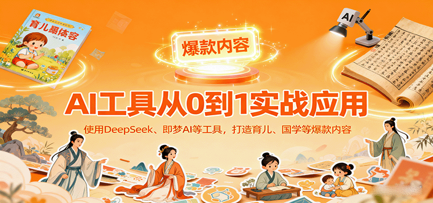 AI工具实战应用,零基础使用DeepSeek、即梦AI等打造育儿、国学等可变现的爆款作品-智库云网创