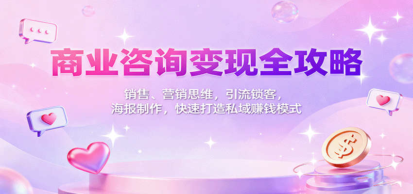 商业咨询变现全攻略:销售、营销思维,引流锁客,海报制作,快速打造私域赚钱模式-智库云网创