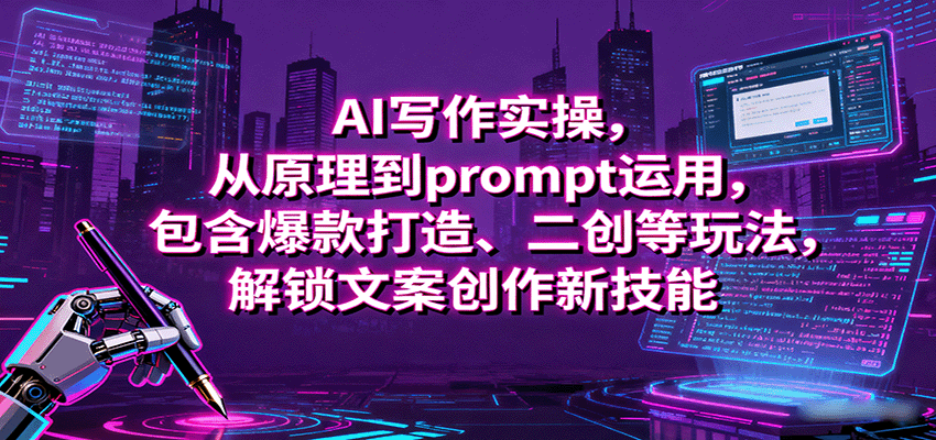 AI写作实操,从原理到prompt运用,包含爆款打造、二创等玩法,解锁文案创作新技能-智库云网创