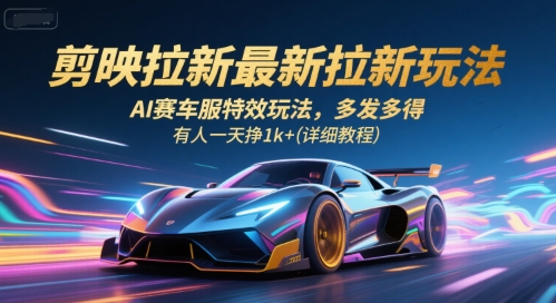 剪映拉新最新拉新玩法,AI赛车服特效玩法,多发多得,有人一天挣1k+(详细教程)-智库云网创