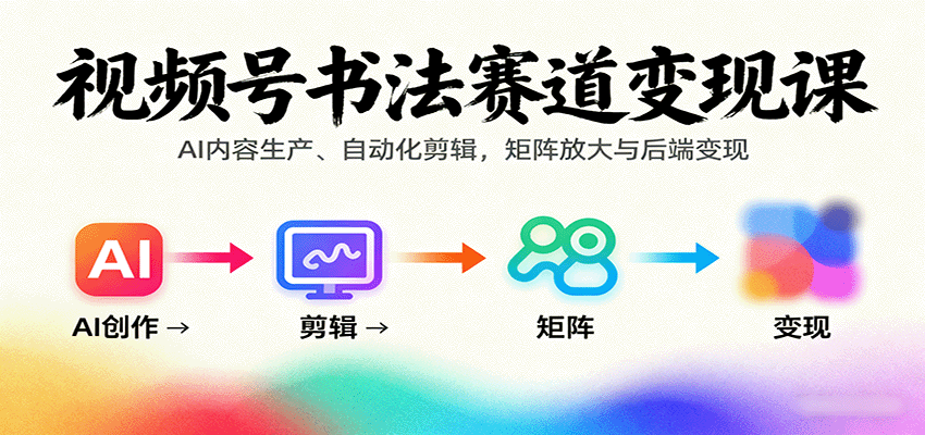 视频号书法赛道变现课:AI内容生产、自动化剪辑,矩阵放大与后端变现-智库云网创