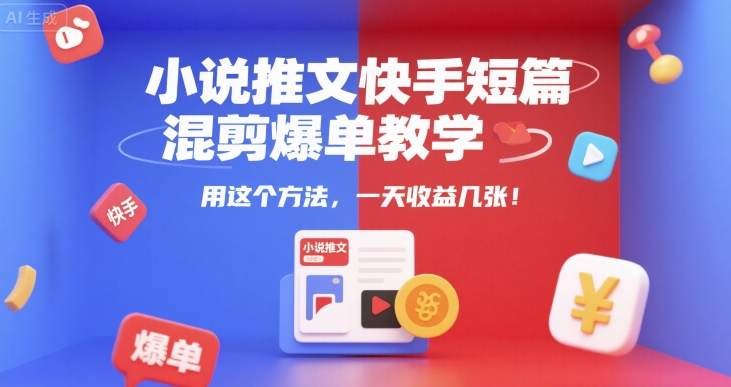 小说推文快手短篇混剪爆单教学,用这个方法,一天收益几张-智库云网创