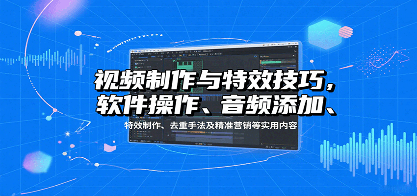 视频制作与特效技巧:软件操作、音频添加、特效制作、去重手法及精准营销等实用内容-智库云网创