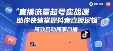 直播流量起号实战课,助你快速掌握抖音直播逻辑,高效启动商家自播-智库云网创