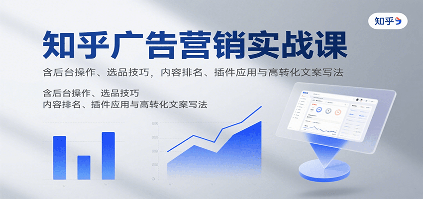 知乎广告营销实战课,含后台操作、选品技巧,内容排名、插件应用与高转化文案写法-智库云网创
