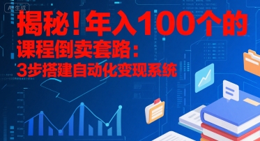 揭秘!年入100个的课程倒卖套路:3 步搭建自动化变现系统-智库云网创
