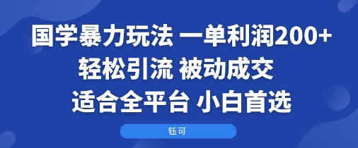 国学暴力玩法:一单利润2张+轻松引流 被动成交 适合全平台 小白首选-智库云网创