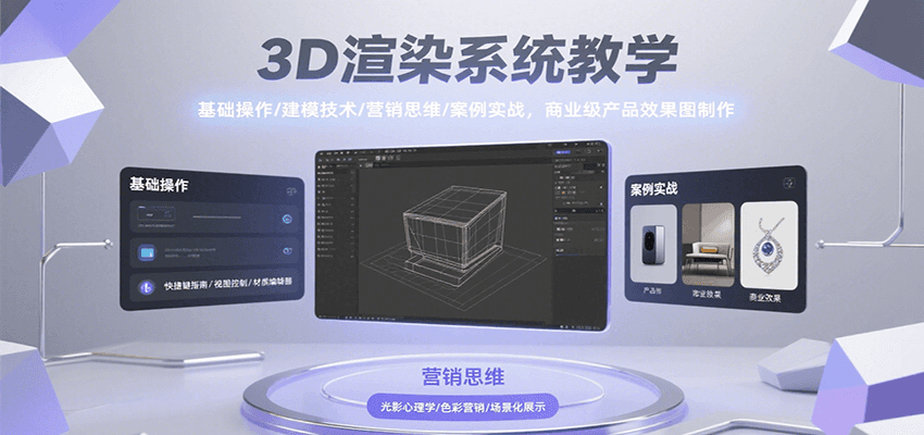3D渲染系统教学,基础操作/建模技术/营销思维/案例实战,商业级产品效果图制作-智库云网创