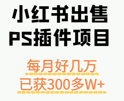 小红书出售PS插件项目,每月都收入好几万,长期操作已获利300多W+-智库云网创