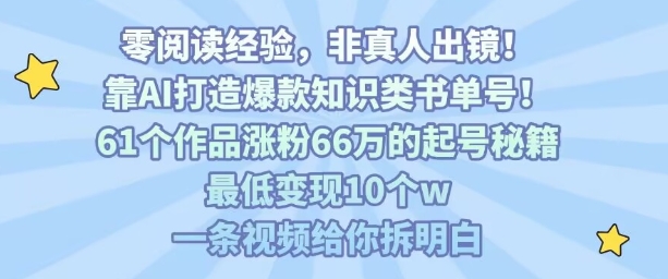 靠AI打造爆款知识类书单号,61个作品涨粉66w的起号秘籍,最低变现10个w,一条视频给你拆明白-智库云网创