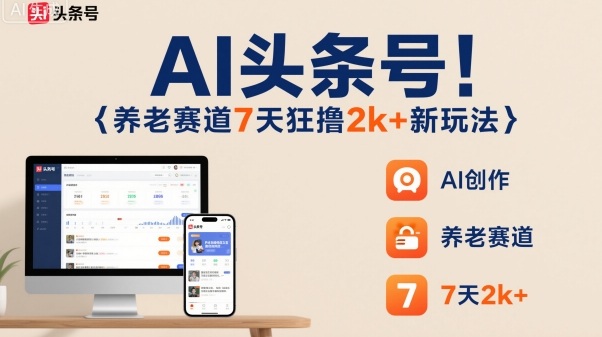 AI头条号,7天狂撸2k+,做养老赛道,新风口新玩法-智库云网创