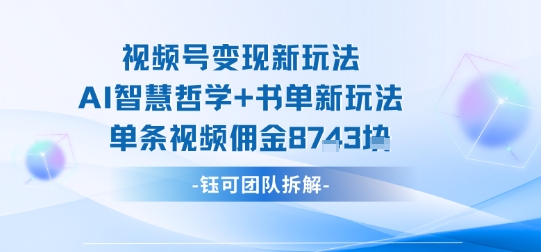 视频号变现新玩法,AI智慧哲学+书单新玩法,单条视频佣金1k+-智库云网创