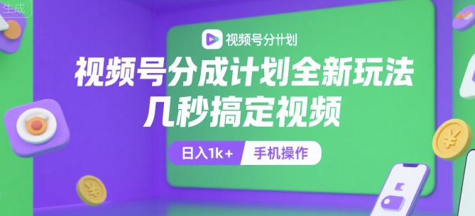 视频号分成计划全新玩法,几秒搞定视频,日入1k+,手机操作【揭秘】-智库云网创