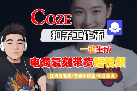 Coze扣子工作流一键生成电商复刻带货短视频,保姆级教程-智能体搭建-项目实操-智库云网创