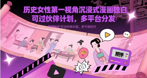 历史女性第一视角沉浸式漫画独白解说视频制作,可过伙伴计划,多平台分发-智库云网创