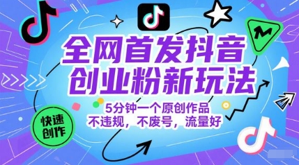全网首发抖音创业粉新玩法,5分钟一个原创作品,不违规,不废号,流量好-智库云网创