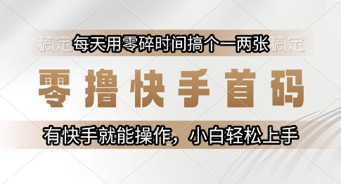 零撸快手首码,每天用零碎时间搞个一两张,有快手就能操作小白轻松上手【揭秘】-智库云网创