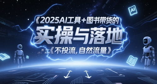 2025AI工具+图书带货的实操与落地,图文起号带货全攻略,不投流,自然流量-智库云网创